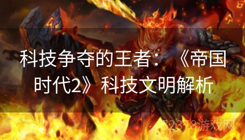 科技争夺的王者：《帝国时代2》科技文明解析