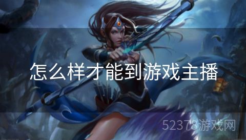 怎么样才能到游戏主播