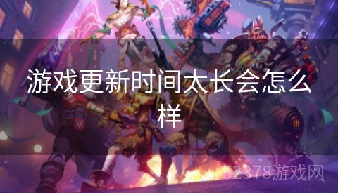 游戏更新时间太长会怎么样