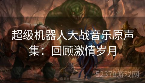 超级机器人大战音乐原声集：回顾激情岁月