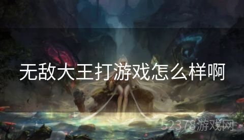 无敌大王打游戏怎么样啊
