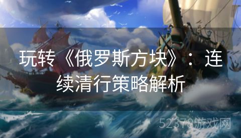 玩转《俄罗斯方块》：连续清行策略解析