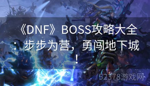  《DNF》BOSS攻略大全：步步为营，勇闯地下城！