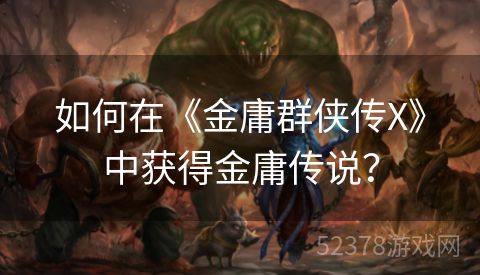如何在《金庸群侠传X》中获得金庸传说？