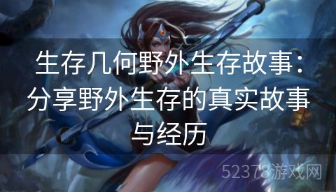生存几何野外生存故事:分享野外生存的真实故事与经历 生存几何野外生存故事:分享野外生存的真实故事与经历