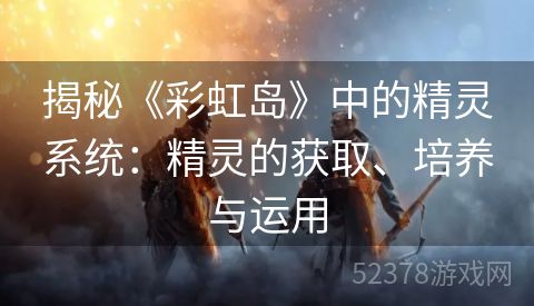 揭秘《彩虹岛》中的精灵系统：精灵的获取、培养与运用