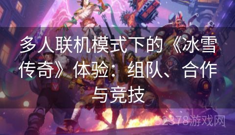 多人联机模式下的《冰雪传奇》体验：组队、合作与竞技