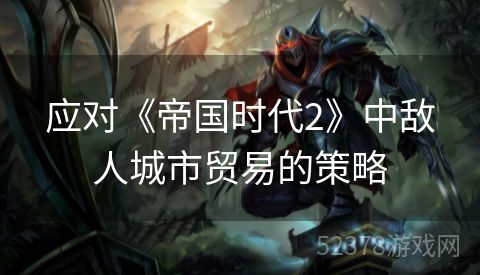 应对《帝国时代2》中敌人城市贸易的策略
