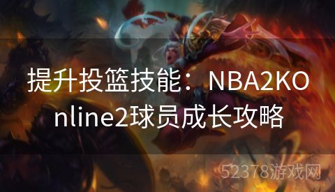 提升投篮技能：NBA2KOnline2球员成长攻略