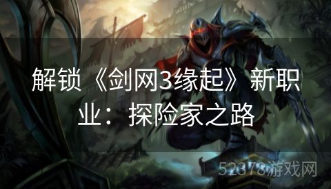 解锁《剑网3缘起》新职业：探险家之路