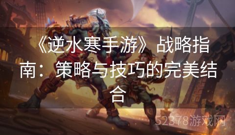  《逆水寒手游》战略指南：策略与技巧的完美结合