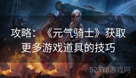 攻略：《元气骑士》获取更多游戏道具的技巧