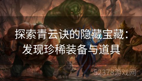 探索青云诀的隐藏宝藏：发现珍稀装备与道具