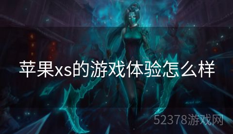 苹果xs的游戏体验怎么样