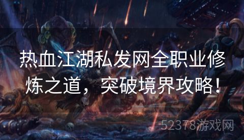 热血江湖私发网全职业修炼之道，突破境界攻略！