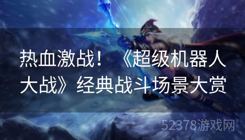热血激战！《超级机器人大战》经典战斗场景大赏
