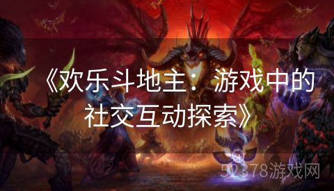 《欢乐斗地主：游戏中的社交互动探索》