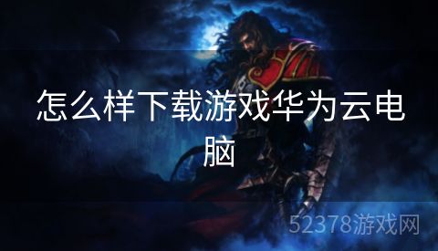 怎么样下载游戏华为云电脑