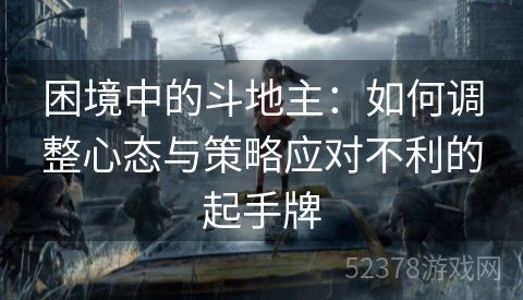 困境中的斗地主：如何调整心态与策略应对不利的起手牌