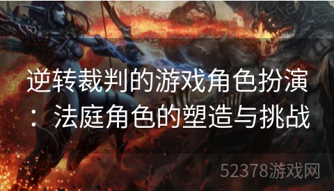 逆转裁判的游戏角色扮演：法庭角色的塑造与挑战