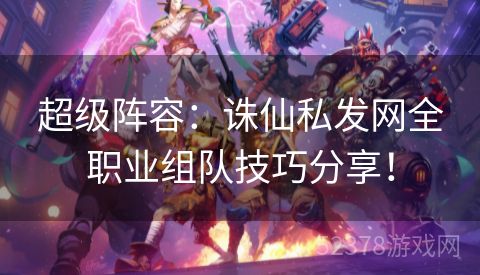 超级阵容：诛仙私发网全职业组队技巧分享！