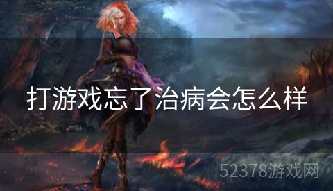 打游戏忘了治病会怎么样