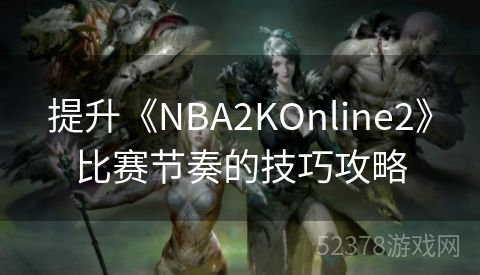 提升《NBA2KOnline2》比赛节奏的技巧攻略