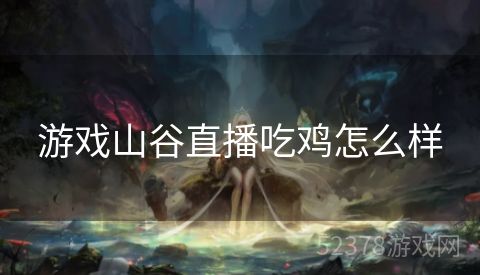 游戏山谷直播吃鸡怎么样