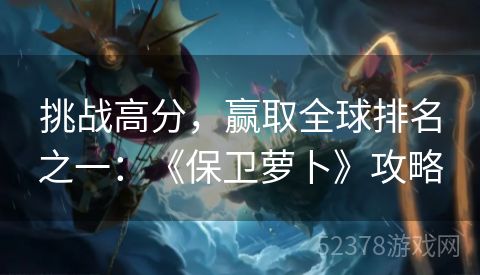 挑战高分，赢取全球排名之一：《保卫萝卜》攻略