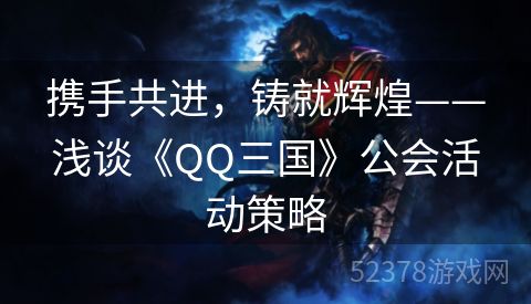 携手共进，铸就辉煌——浅谈《QQ三国》公会活动策略