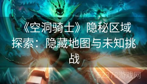  《空洞骑士》隐秘区域探索：隐藏地图与未知挑战