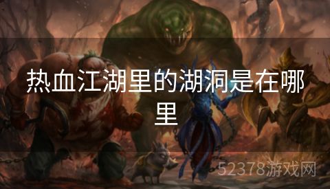 热血江湖里的湖洞是在哪里
