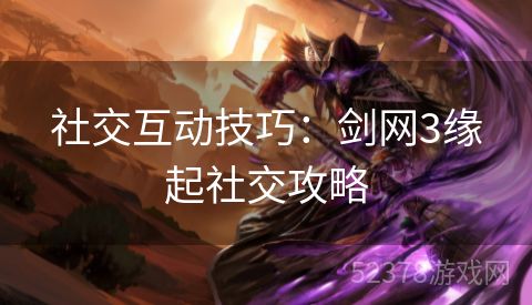 社交互动技巧：剑网3缘起社交攻略