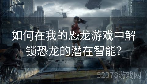 如何在我的恐龙游戏中解锁恐龙的潜在智能？