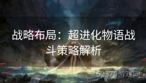 战略布局：超进化物语战斗策略解析