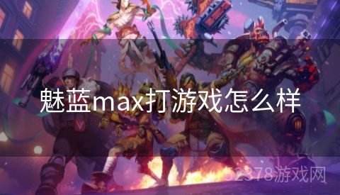 魅蓝max打游戏怎么样