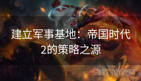 建立军事基地：帝国时代2的策略之源
