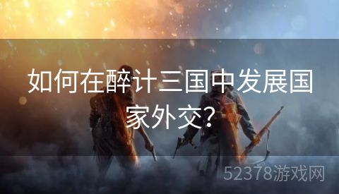 如何在醉计三国中发展国家外交？