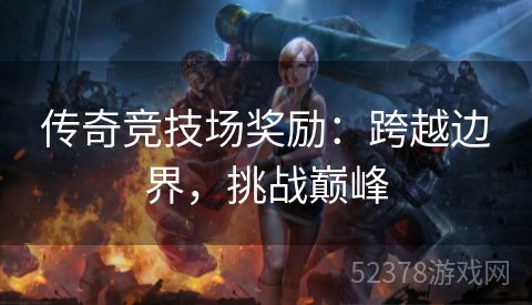 传奇竞技场奖励：跨越边界，挑战巅峰
