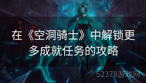 在《空洞骑士》中解锁更多成就任务的攻略