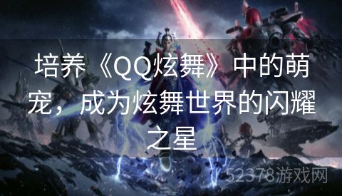 培养《QQ炫舞》中的萌宠，成为炫舞世界的闪耀之星