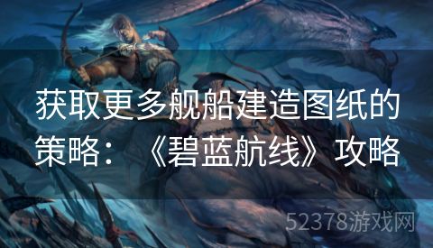 获取更多舰船建造图纸的策略：《碧蓝航线》攻略