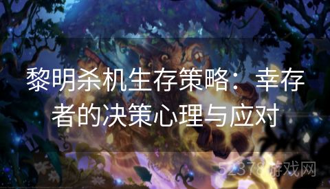 黎明杀机生存策略：幸存者的决策心理与应对