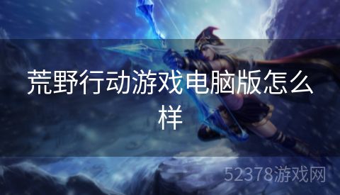 荒野行动游戏电脑版怎么样