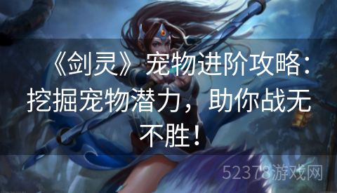 《剑灵》宠物进阶攻略：挖掘宠物潜力，助你战无不胜！