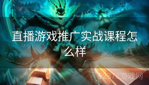 直播游戏推广实战课程怎么样