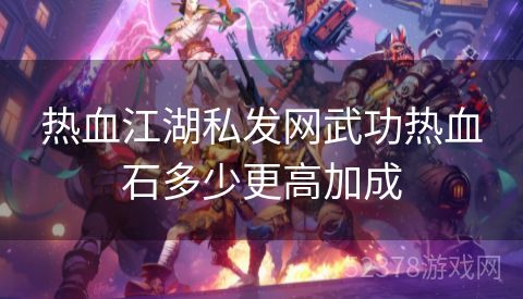 热血江湖私发网武功热血石多少更高加成