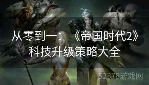 从零到一：《帝国时代2》科技升级策略大全