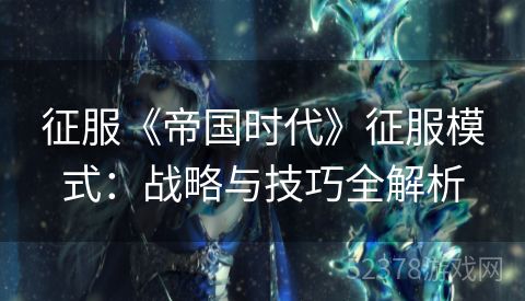 征服《帝国时代》征服模式：战略与技巧全解析