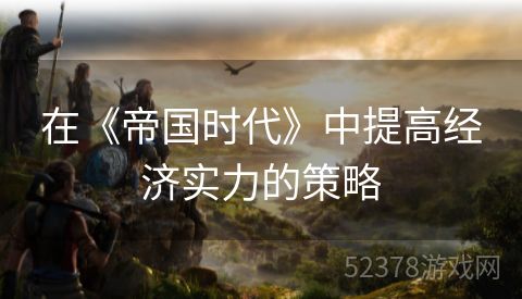在《帝国时代》中提高经济实力的策略